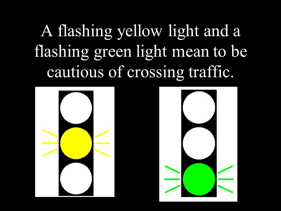A flashing yellow light and a flashing green light mean to be cautious of crossing traffic.