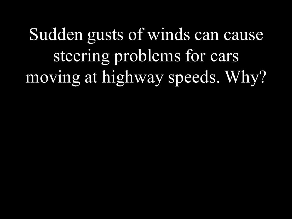 Sudden gusts of winds can cause steering problems for cars moving at highway speeds. Why