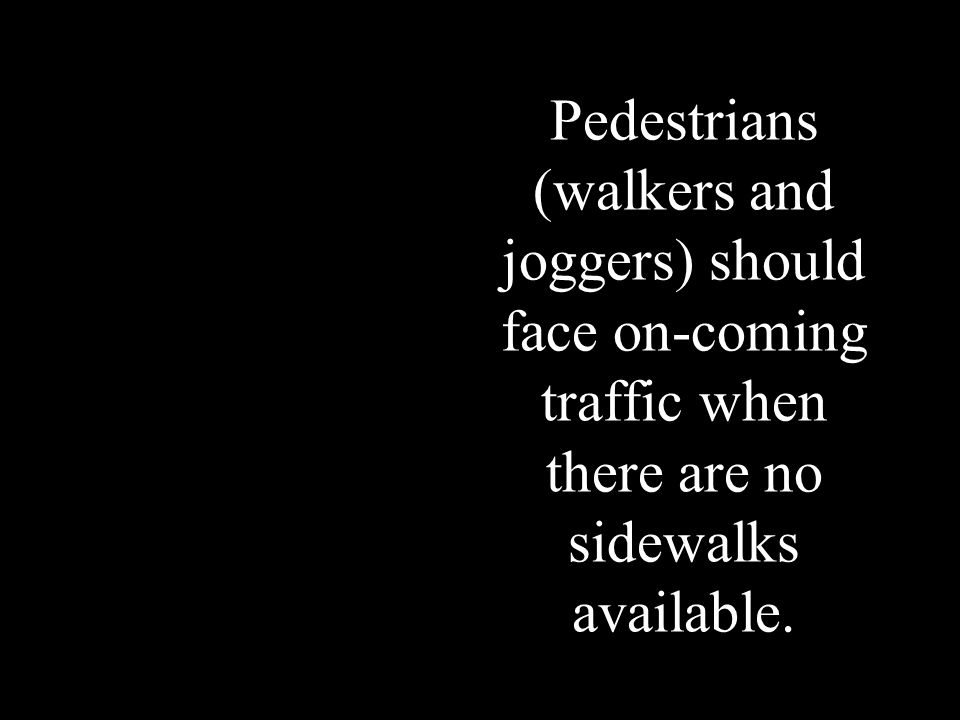 Pedestrians (walkers and joggers) should face on-coming traffic when there are no sidewalks available.