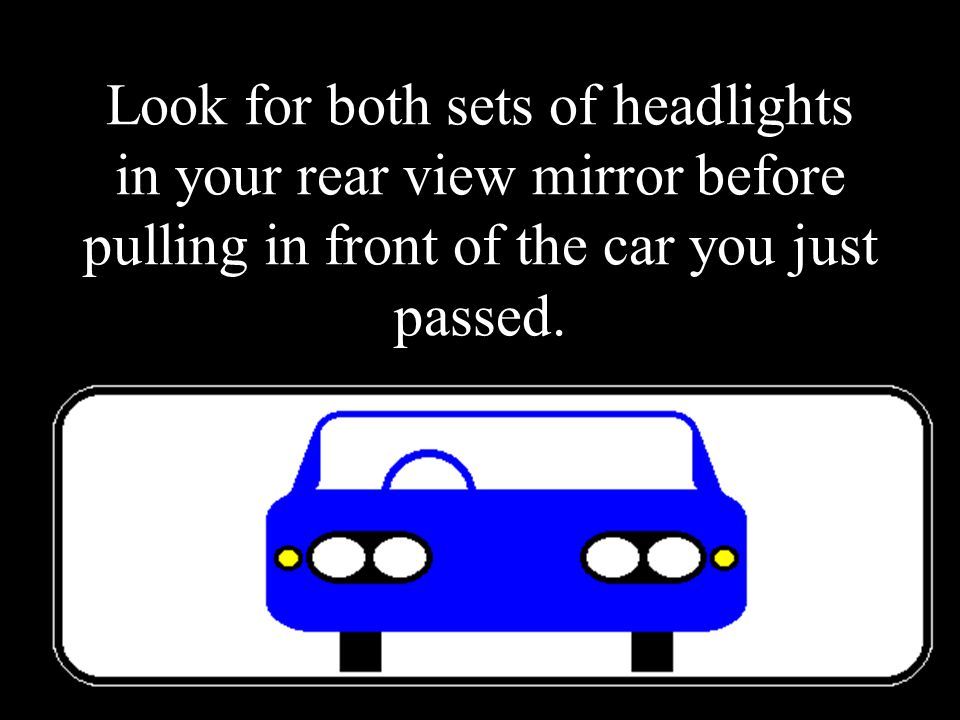 Look for both sets of headlights in your rear view mirror before pulling in front of the car you just passed.