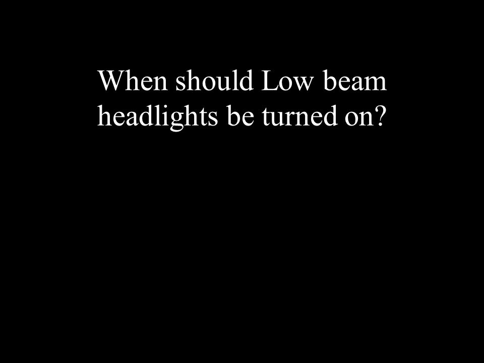 When should Low beam headlights be turned on