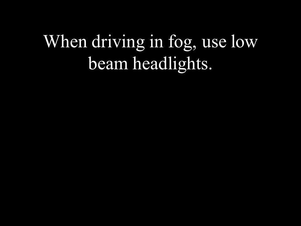 When driving in fog, use low beam headlights.