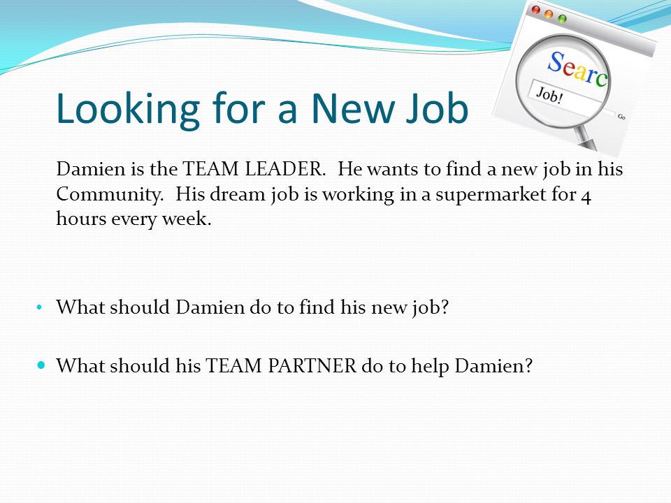 Looking for a New Job Damien is the TEAM LEADER. He wants to find a new job in his Community.