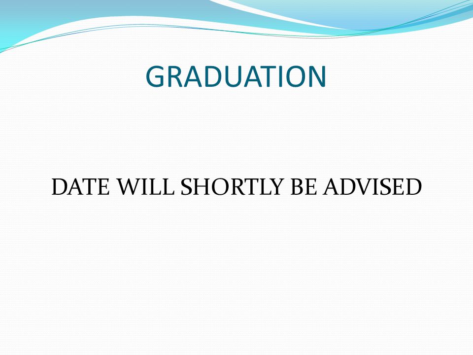 GRADUATION DATE WILL SHORTLY BE ADVISED