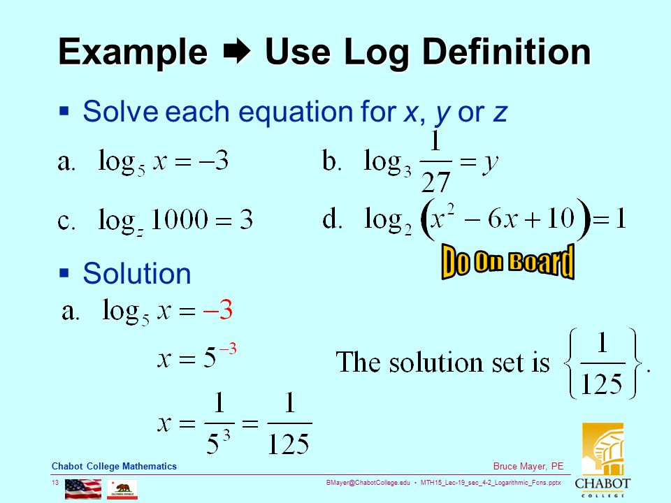 MTH15_Lec-19_sec_4-2_Logarithmic_Fcns.pptx 13 Bruce Mayer, PE Chabot College Mathematics Example  Use Log Definition  Solve each equation for x, y or z  Solution