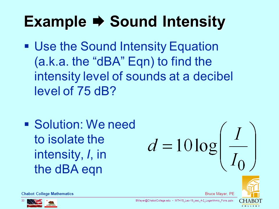 MTH15_Lec-19_sec_4-2_Logarithmic_Fcns.pptx 30 Bruce Mayer, PE Chabot College Mathematics Example  Sound Intensity  Use the Sound Intensity Equation (a.k.a.