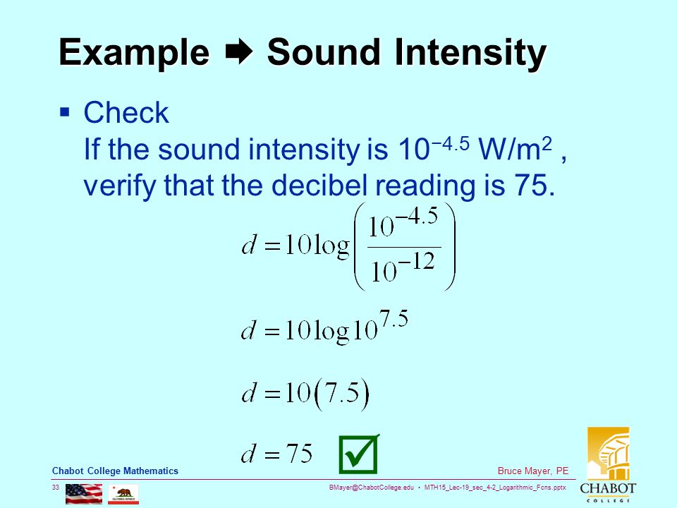 MTH15_Lec-19_sec_4-2_Logarithmic_Fcns.pptx 33 Bruce Mayer, PE Chabot College Mathematics Example  Sound Intensity  Check If the sound intensity is 10 −4.5 W/m 2, verify that the decibel reading is 75.