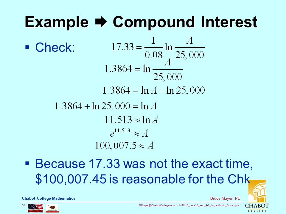 MTH15_Lec-19_sec_4-2_Logarithmic_Fcns.pptx 51 Bruce Mayer, PE Chabot College Mathematics Example  Compound Interest  Check:  Because was not the exact time, $100, is reasonable for the Chk