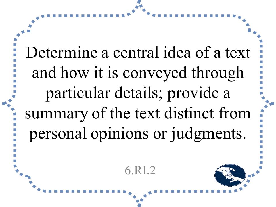 Determine a central idea of a text and how it is conveyed through particular details; provide a summary of the text distinct from personal opinions or judgments.