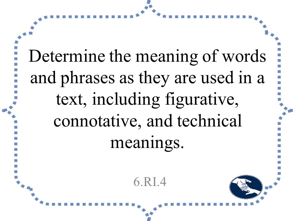 Determine the meaning of words and phrases as they are used in a text, including figurative, connotative, and technical meanings.