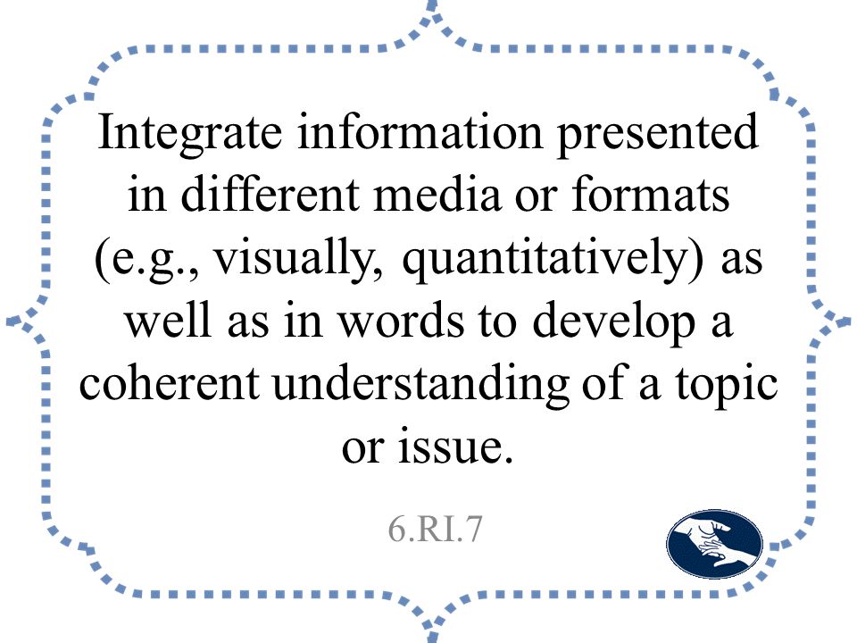 Integrate information presented in different media or formats (e.g., visually, quantitatively) as well as in words to develop a coherent understanding of a topic or issue.