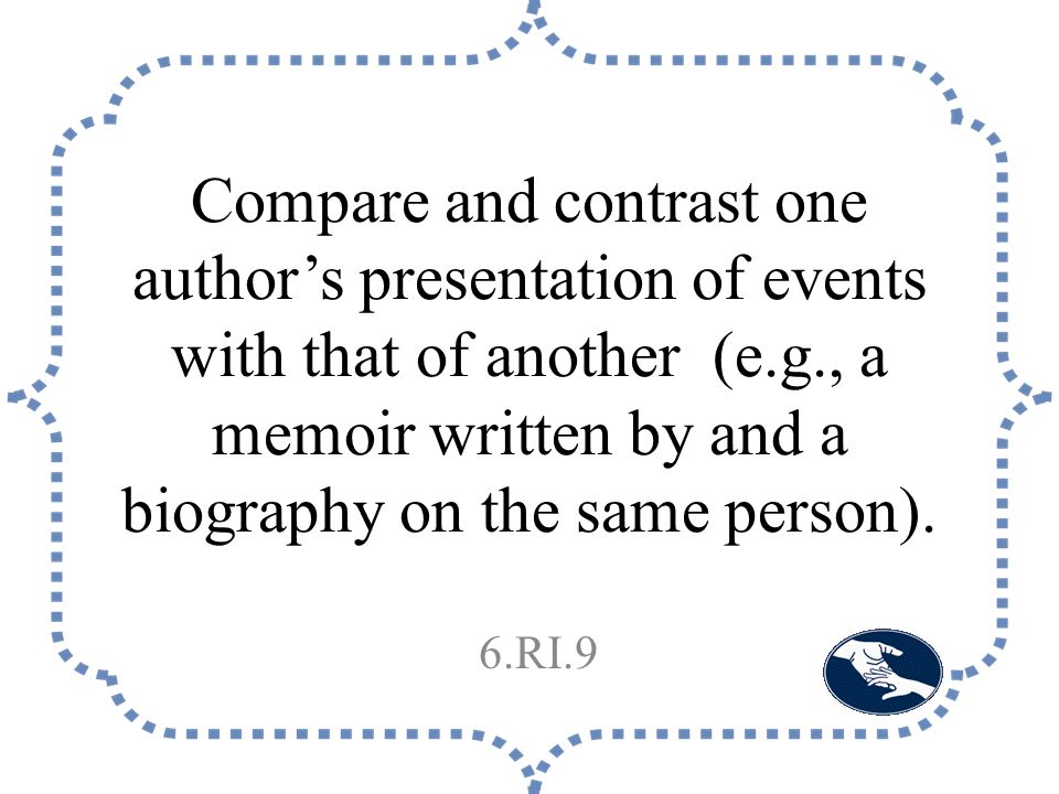 Compare and contrast one author’s presentation of events with that of another (e.g., a memoir written by and a biography on the same person).
