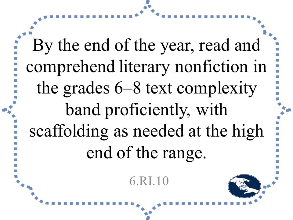 By the end of the year, read and comprehend literary nonfiction in the grades 6–8 text complexity band proficiently, with scaffolding as needed at the high end of the range.