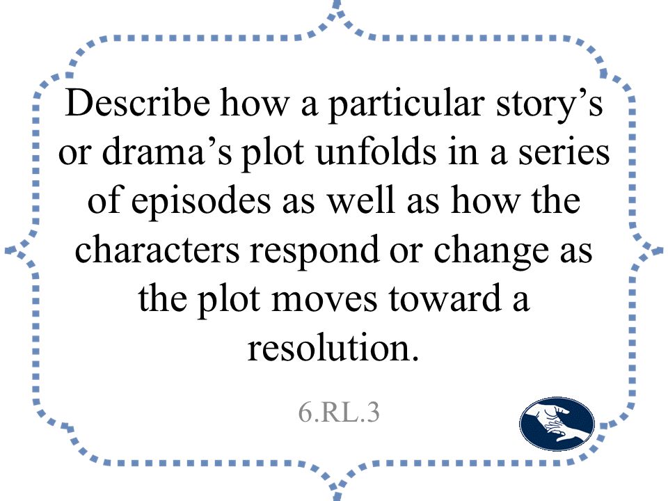 Describe how a particular story’s or drama’s plot unfolds in a series of episodes as well as how the characters respond or change as the plot moves toward a resolution.