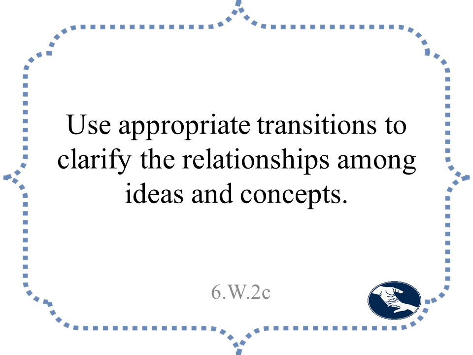 Use appropriate transitions to clarify the relationships among ideas and concepts. 6.W.2c