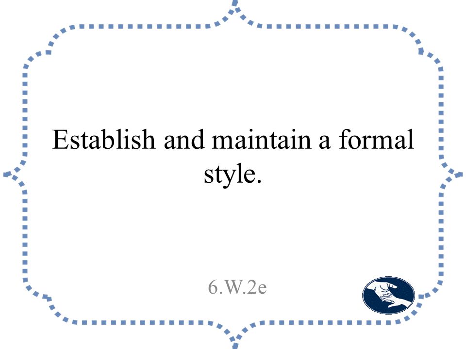 Establish and maintain a formal style. 6.W.2e