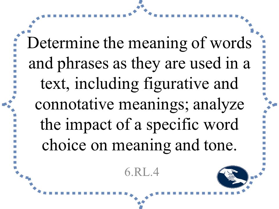 Determine the meaning of words and phrases as they are used in a text, including figurative and connotative meanings; analyze the impact of a specific word choice on meaning and tone.