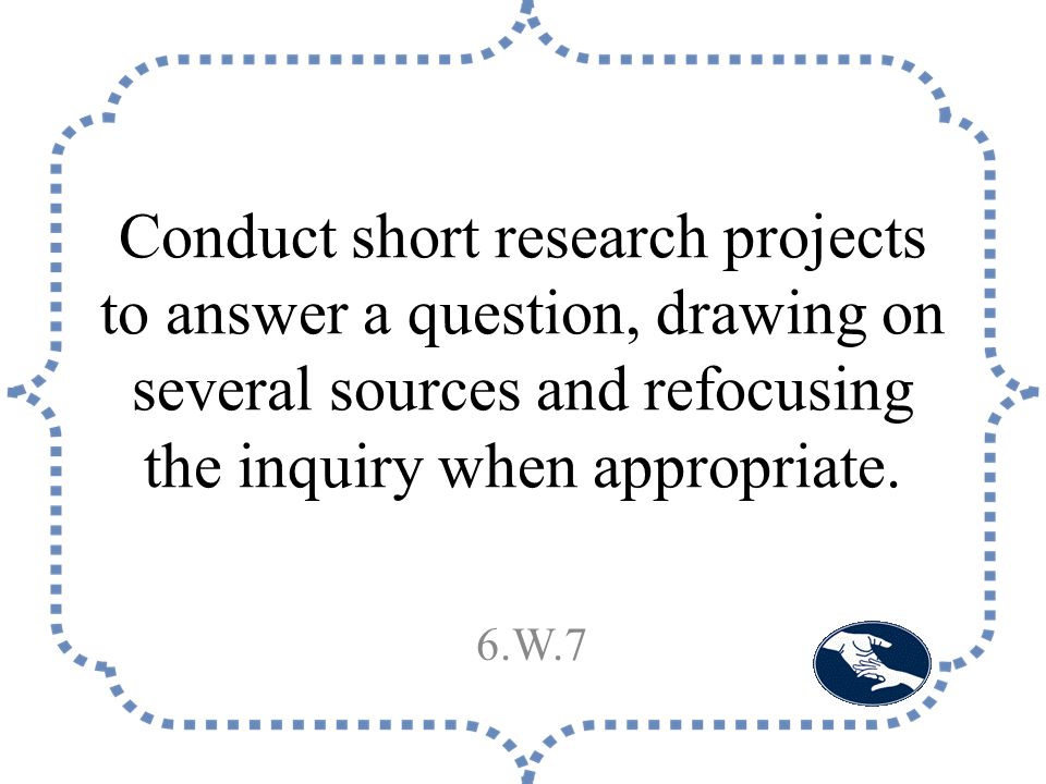 Conduct short research projects to answer a question, drawing on several sources and refocusing the inquiry when appropriate.
