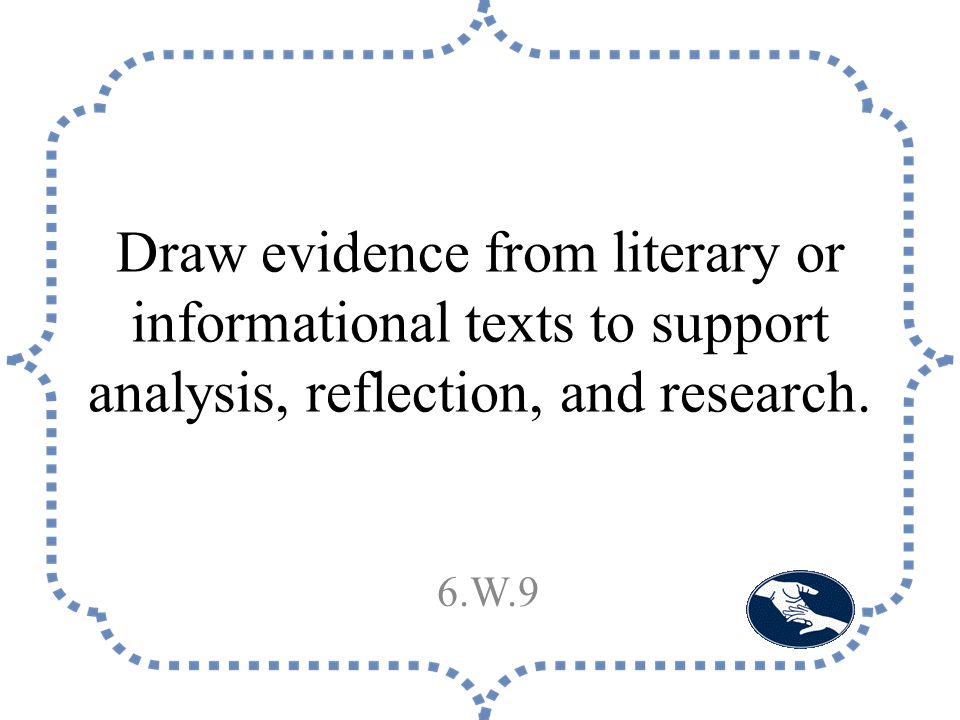 Draw evidence from literary or informational texts to support analysis, reflection, and research.