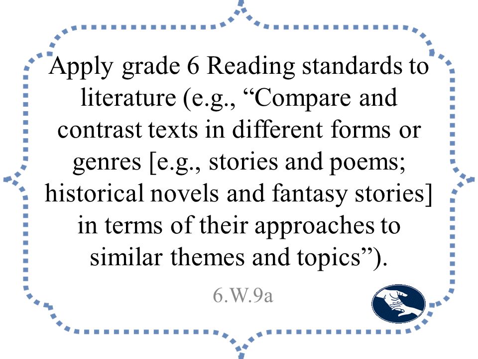 Apply grade 6 Reading standards to literature (e.g., Compare and contrast texts in different forms or genres [e.g., stories and poems; historical novels and fantasy stories] in terms of their approaches to similar themes and topics ).