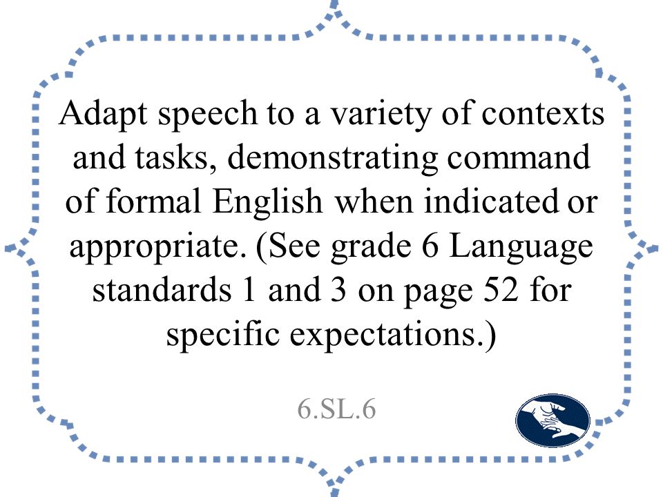 Adapt speech to a variety of contexts and tasks, demonstrating command of formal English when indicated or appropriate.