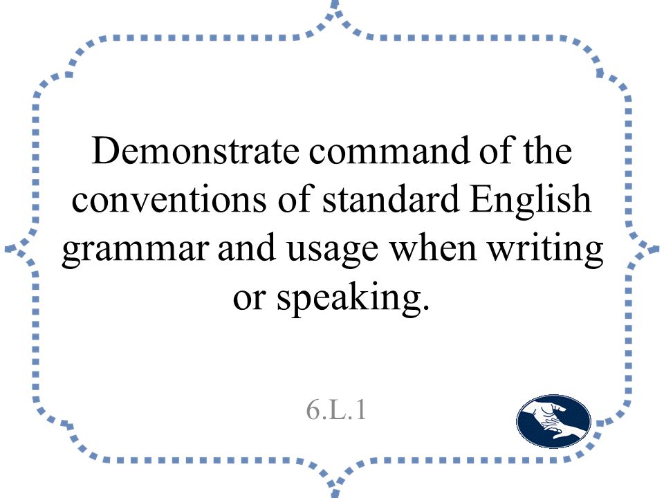 Demonstrate command of the conventions of standard English grammar and usage when writing or speaking.