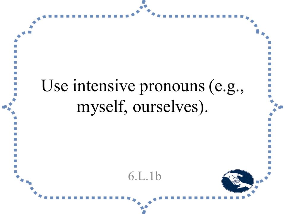 Use intensive pronouns (e.g., myself, ourselves). 6.L.1b