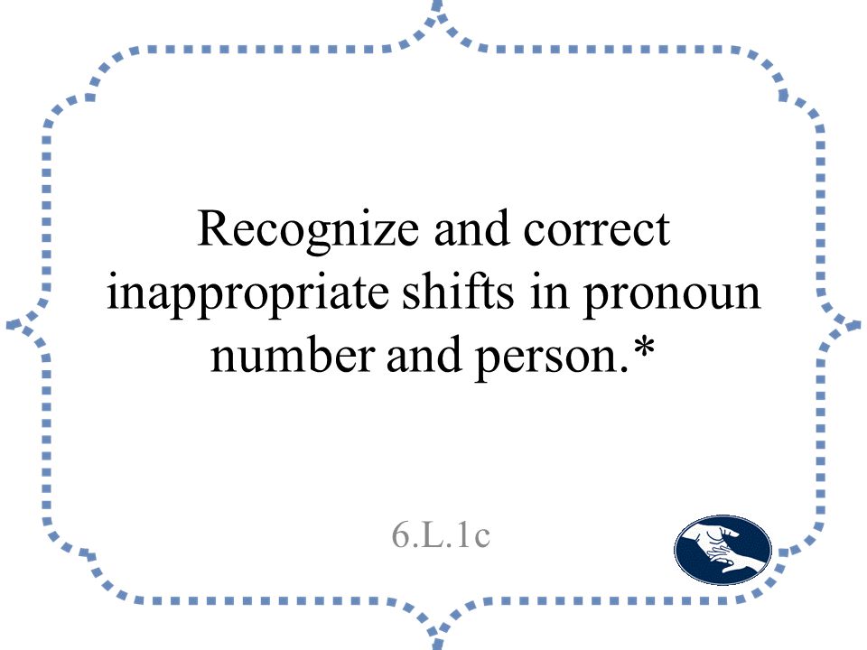 Recognize and correct inappropriate shifts in pronoun number and person.* 6.L.1c
