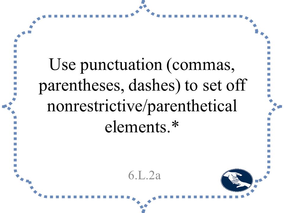 Use punctuation (commas, parentheses, dashes) to set off nonrestrictive/parenthetical elements.* 6.L.2a