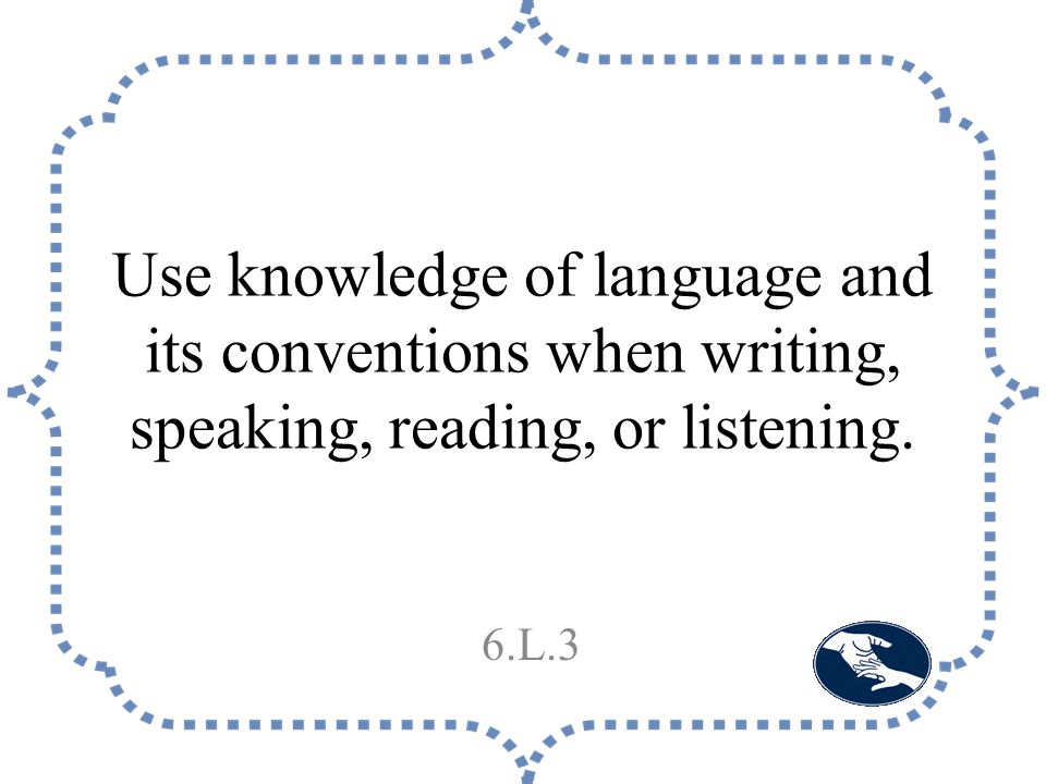 Use knowledge of language and its conventions when writing, speaking, reading, or listening. 6.L.3
