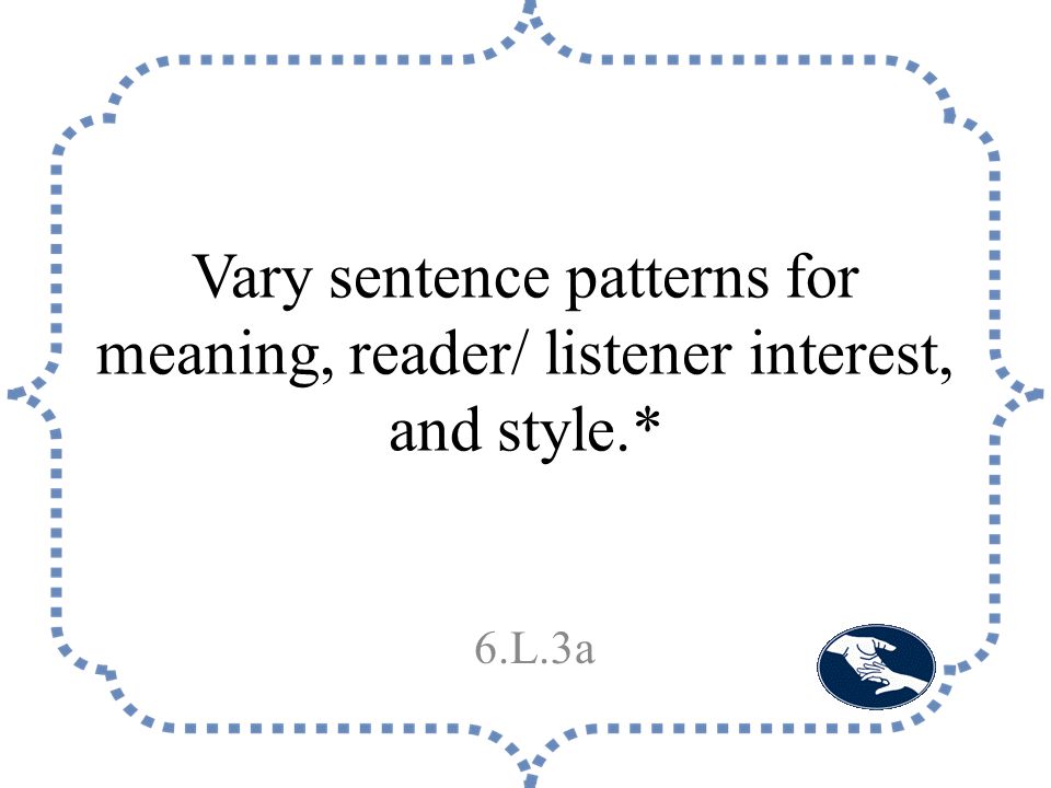 Vary sentence patterns for meaning, reader/ listener interest, and style.* 6.L.3a