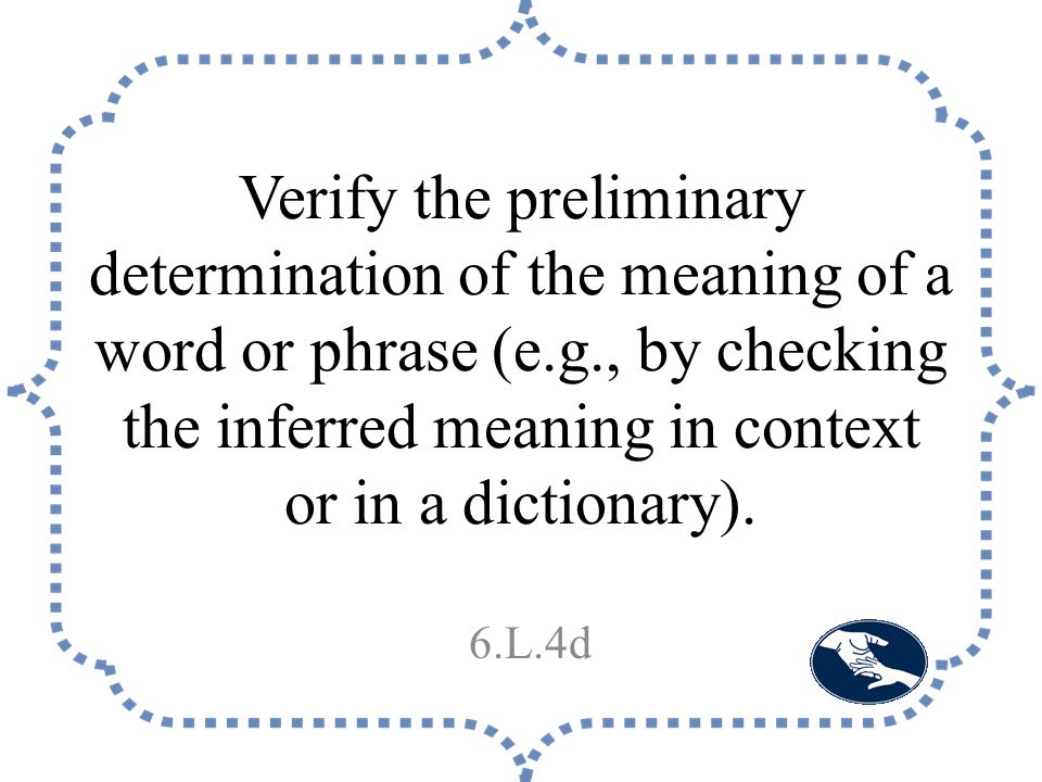 Verify the preliminary determination of the meaning of a word or phrase (e.g., by checking the inferred meaning in context or in a dictionary).