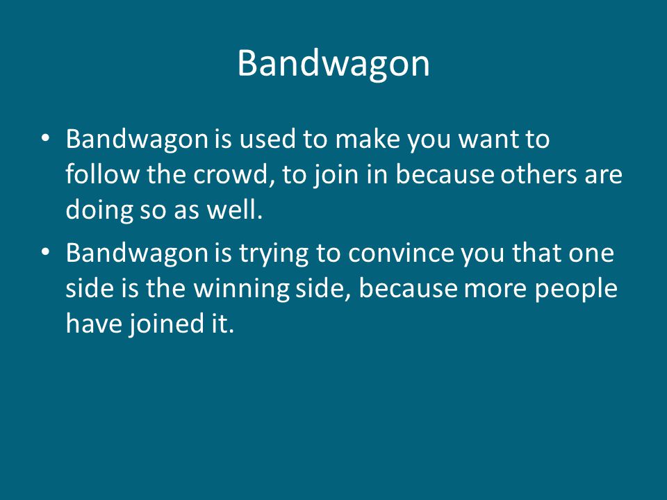 Bandwagon Bandwagon is used to make you want to follow the crowd, to join in because others are doing so as well.