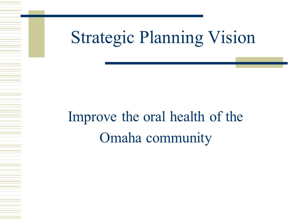 Strategic Planning Vision Improve the oral health of the Omaha community