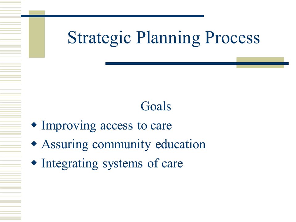 Strategic Planning Process Goals  Improving access to care  Assuring community education  Integrating systems of care
