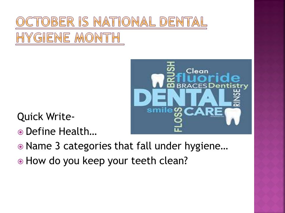 Quick Write-  Define Health…  Name 3 categories that fall under hygiene…  How do you keep your teeth clean