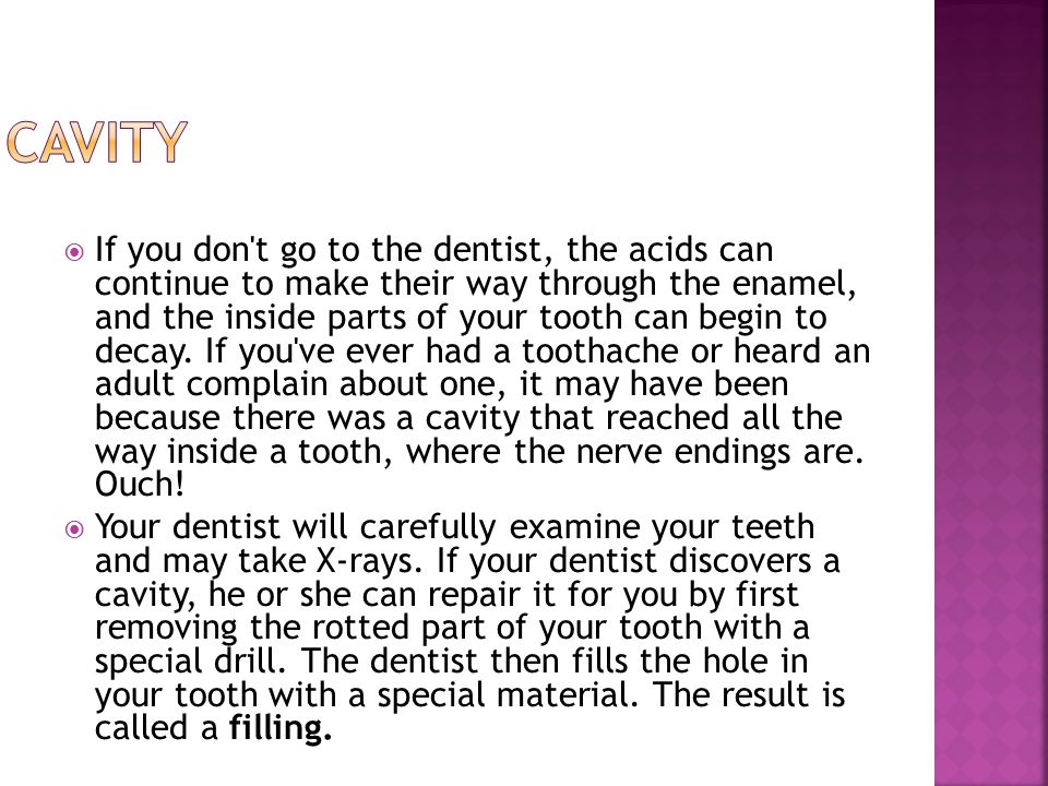 If you don t go to the dentist, the acids can continue to make their way through the enamel, and the inside parts of your tooth can begin to decay.