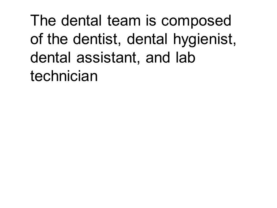 The dental team is composed of the dentist, dental hygienist, dental assistant, and lab technician
