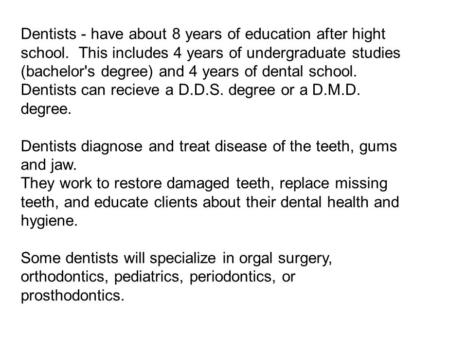 Dentists - have about 8 years of education after hight school.