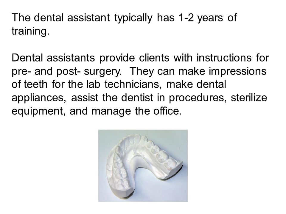 The dental assistant typically has 1-2 years of training.