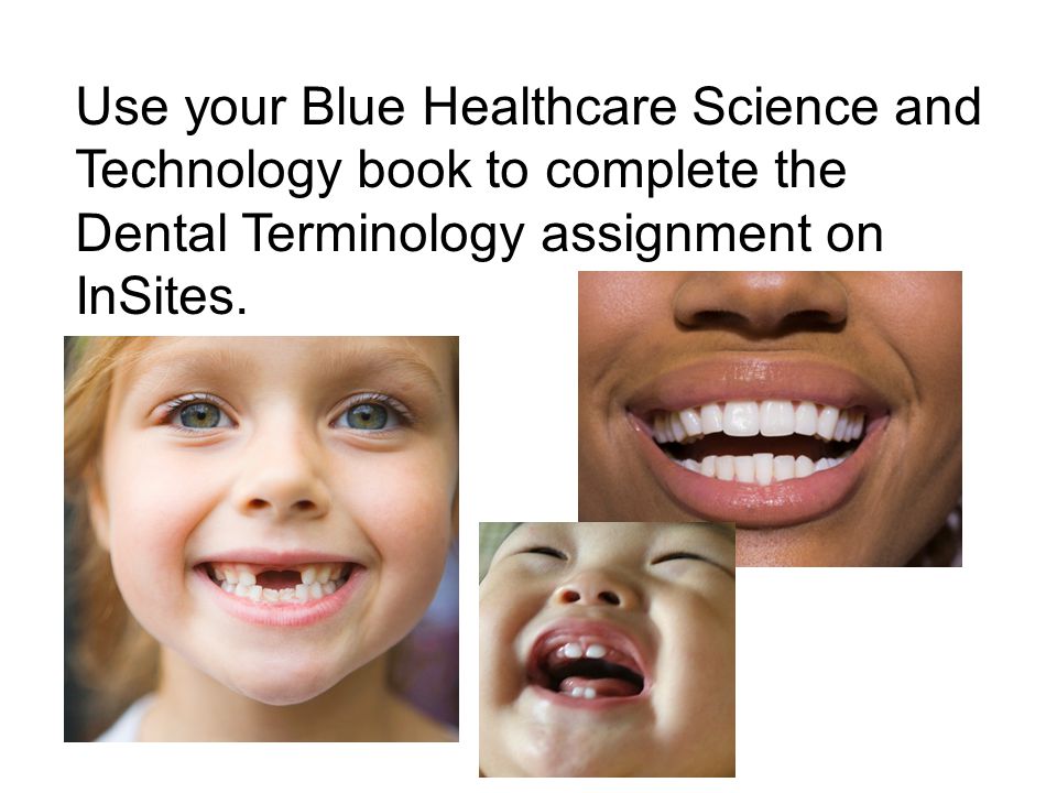 Use your Blue Healthcare Science and Technology book to complete the Dental Terminology assignment on InSites.