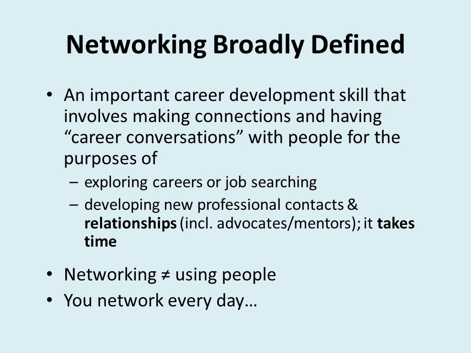 Networking Broadly Defined An important career development skill that involves making connections and having career conversations with people for the purposes of –exploring careers or job searching –developing new professional contacts & relationships (incl.