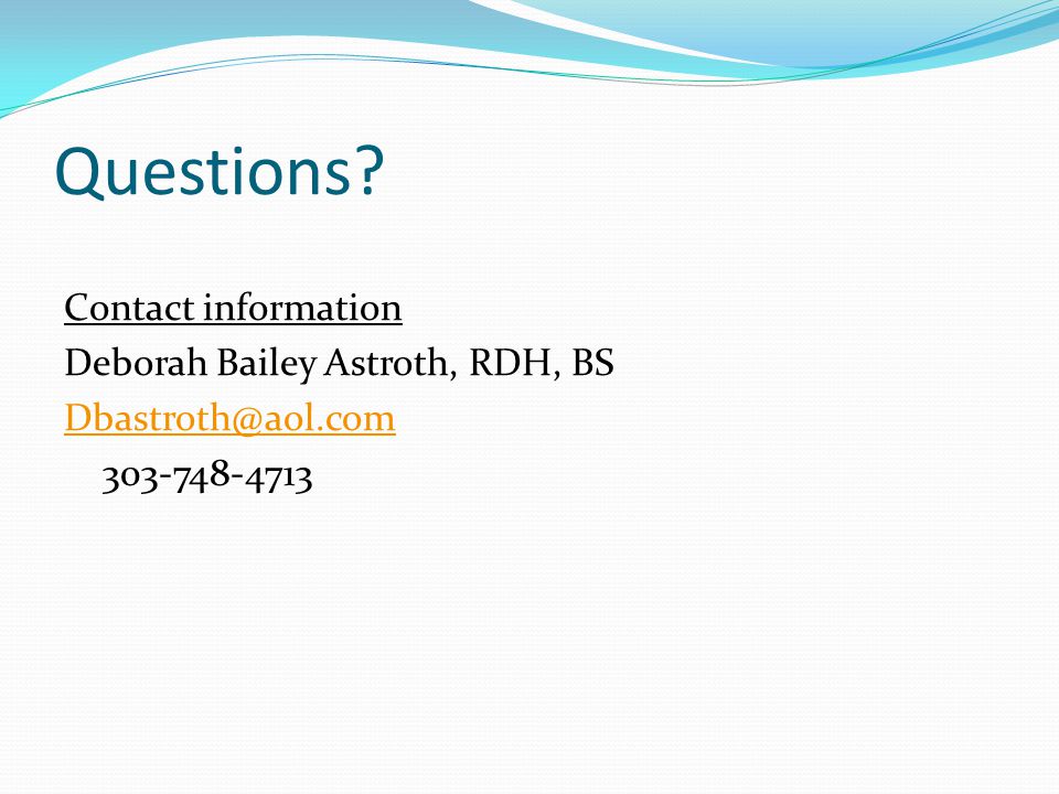Questions Contact information Deborah Bailey Astroth, RDH, BS