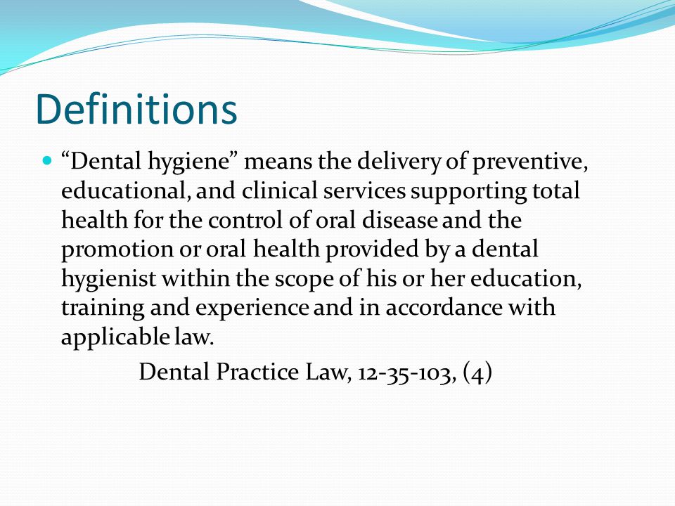 Definitions Dental hygiene means the delivery of preventive, educational, and clinical services supporting total health for the control of oral disease and the promotion or oral health provided by a dental hygienist within the scope of his or her education, training and experience and in accordance with applicable law.