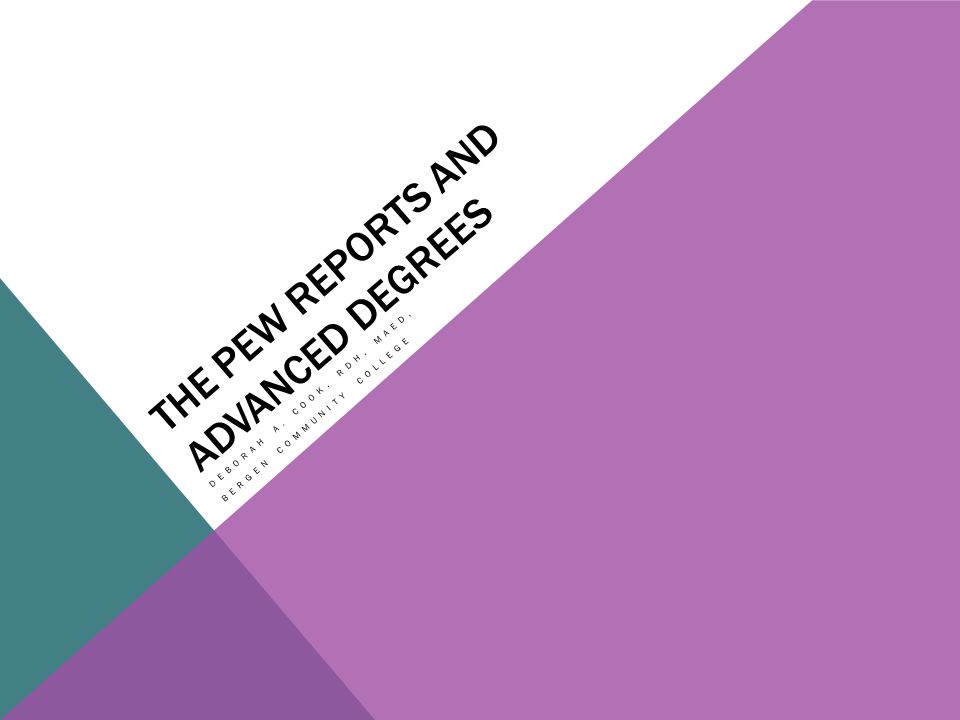 THE PEW REPORTS AND ADVANCED DEGREES DEBORAH A. COOK, RDH, MAED, BERGEN COMMUNITY COLLEGE