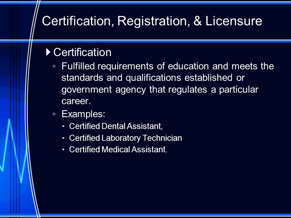  Certification ◦ Fulfilled requirements of education and meets the standards and qualifications established or government agency that regulates a particular career.