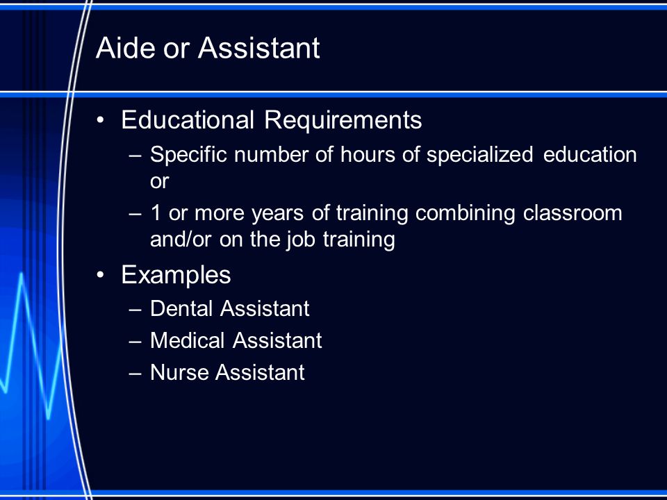 Educational Requirements –Specific number of hours of specialized education or –1 or more years of training combining classroom and/or on the job training Examples –Dental Assistant –Medical Assistant –Nurse Assistant Aide or Assistant
