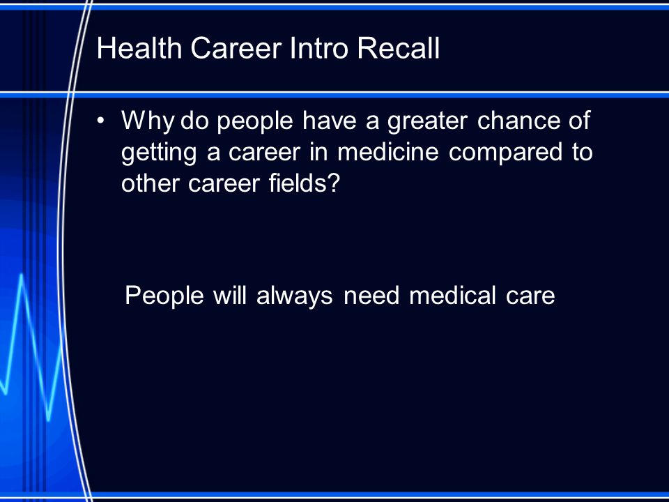 Health Career Intro Recall Why do people have a greater chance of getting a career in medicine compared to other career fields.