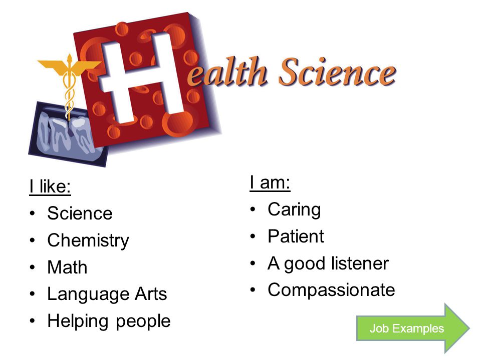 I like: Science Chemistry Math Language Arts Helping people I am: Caring Patient A good listener Compassionate Job Examples