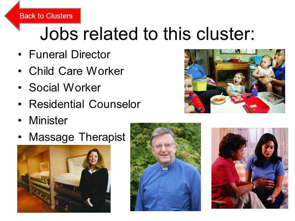 Jobs related to this cluster: Funeral Director Child Care Worker Social Worker Residential Counselor Minister Massage Therapist Back to Clusters